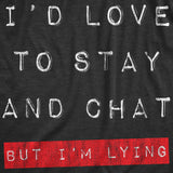 Mens Id Love To Stay And Chat But Im Lying T Shirt Funny Sarcastic Saying Hilarious Quote