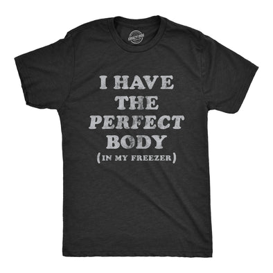 Mens I Have The Perfect Body In My Freezer T Shirt Funny Sarcastic True Crime Lovers Novelty Tee For Guys