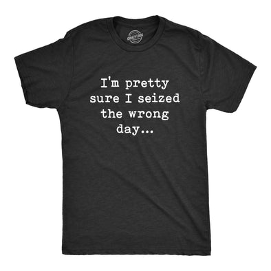 Mens Pretty Sure I Seized The Wrong Day T Shirt Funny Sarcastic Saying Nerdy Joke Tee