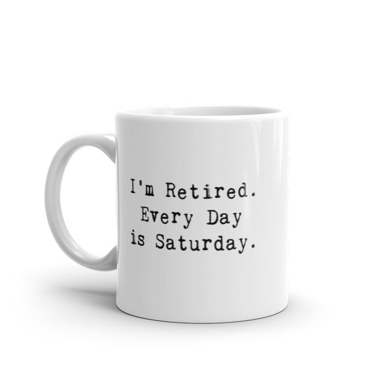 I'm Retired Everyday Is Saturday Coffee Mug Funny Sarcastic  Ceramic Cup-11oz