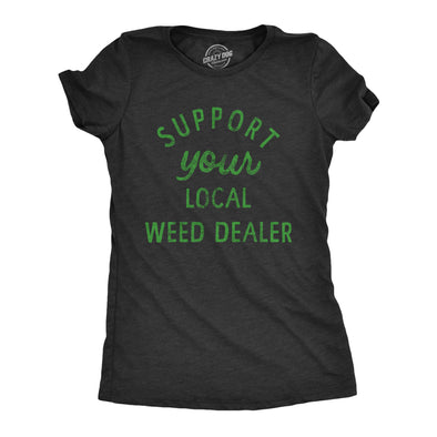 Womens Support Your Local Weed Dealer T Shirt Funny 420 Lovers Pot Smokers Text Graphic Tee For Ladies