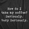 Womens How Do I Take My Coffee Seriously T Shirt Funny Caffeine Lovers Text Graphic Tee For Ladies