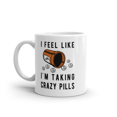I Feel Like Im Taking Crazy Pills Mug Funny Sarcastic Meds Joke Graphic Novelty Coffee Cup-11oz