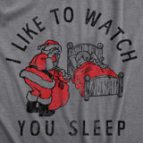 Mens I Like To Watch You Sleep T Shirt Funny Sarcastic Christmas Santa Joke Novelty Tee For Guys