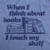 Mens When I Think About Books I Touch My Shelf T Shirt Funny Nerdy Teacher Gift