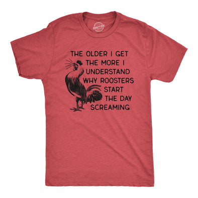 Mens The Older I Get The More I Understand Why Roosters Start The Day Screaming T Shirt