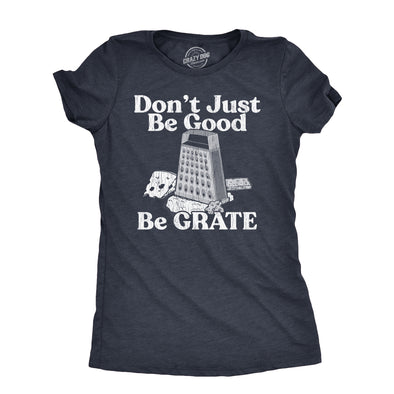 Womens Dont Just Be Good Be Grate T Shirt Funny Motivational Cheese Grater Joke Tee For Ladies