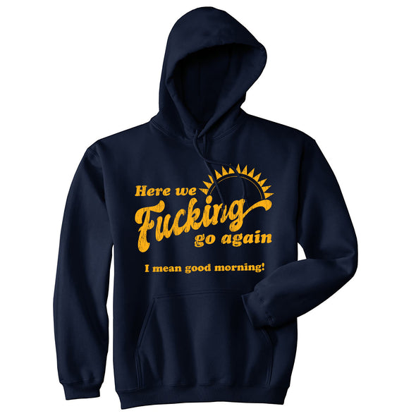 Here We Fucking Go Again I Mean Good Morning Unisex Hoodie Funny Office Humor Hooded Sweatshirt