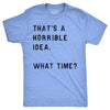 That Sounds Like A Horrible Idea. What Time? Men's Tshirt