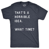 That Sounds Like A Horrible Idea. What Time? Men's Tshirt