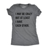 Womens I May Be Crazy But At Least I Have Each Other T Shirt Funny Insane Joke Tee For Ladies