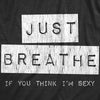 Mens Just Breathe If You Think Im Sexy T Shirt Funny Sarcastic Compliment Joke Tee For Guys