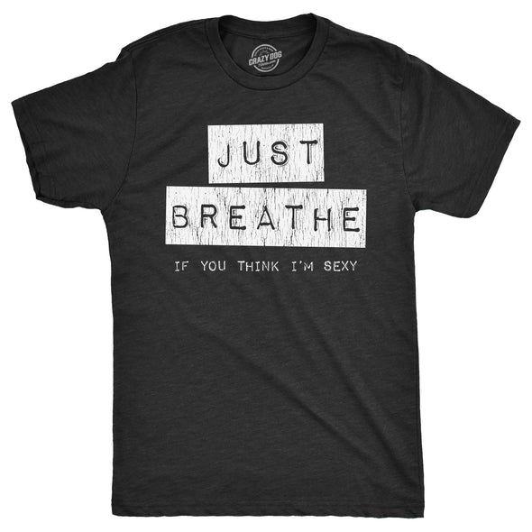 Mens Just Breathe If You Think Im Sexy T Shirt Funny Sarcastic Compliment Joke Tee For Guys