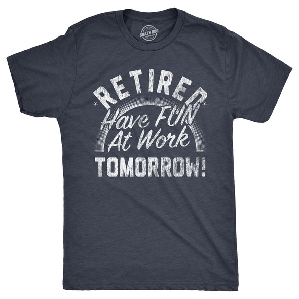 Mens Retired Have Fun At Work Tomorrow T Shirt Funny Retirement Office Joke Tee For Guys