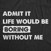 Mens Admit It Life Would Be Boring Without Me T Shirt Funny Outgoing Extrovert Tee For Guys