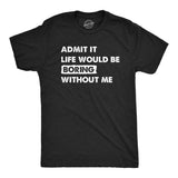 Mens Admit It Life Would Be Boring Without Me T Shirt Funny Outgoing Extrovert Tee for Guys