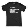 Mens Admit It Life Would Be Boring Without Me T Shirt Funny Outgoing Extrovert Tee for Guys