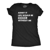 Womens Admit It Life Would Be Boring Without Me T Shirt Funny Outgoing Extrovert Tee for Ladies