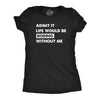 Womens Admit It Life Would Be Boring Without Me T Shirt Funny Outgoing Extrovert Tee For Ladies