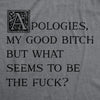 Womens Apologies My Good Bitch But What Seems To Be The Fuck T Shirt Funny Joke Tee For Ladies