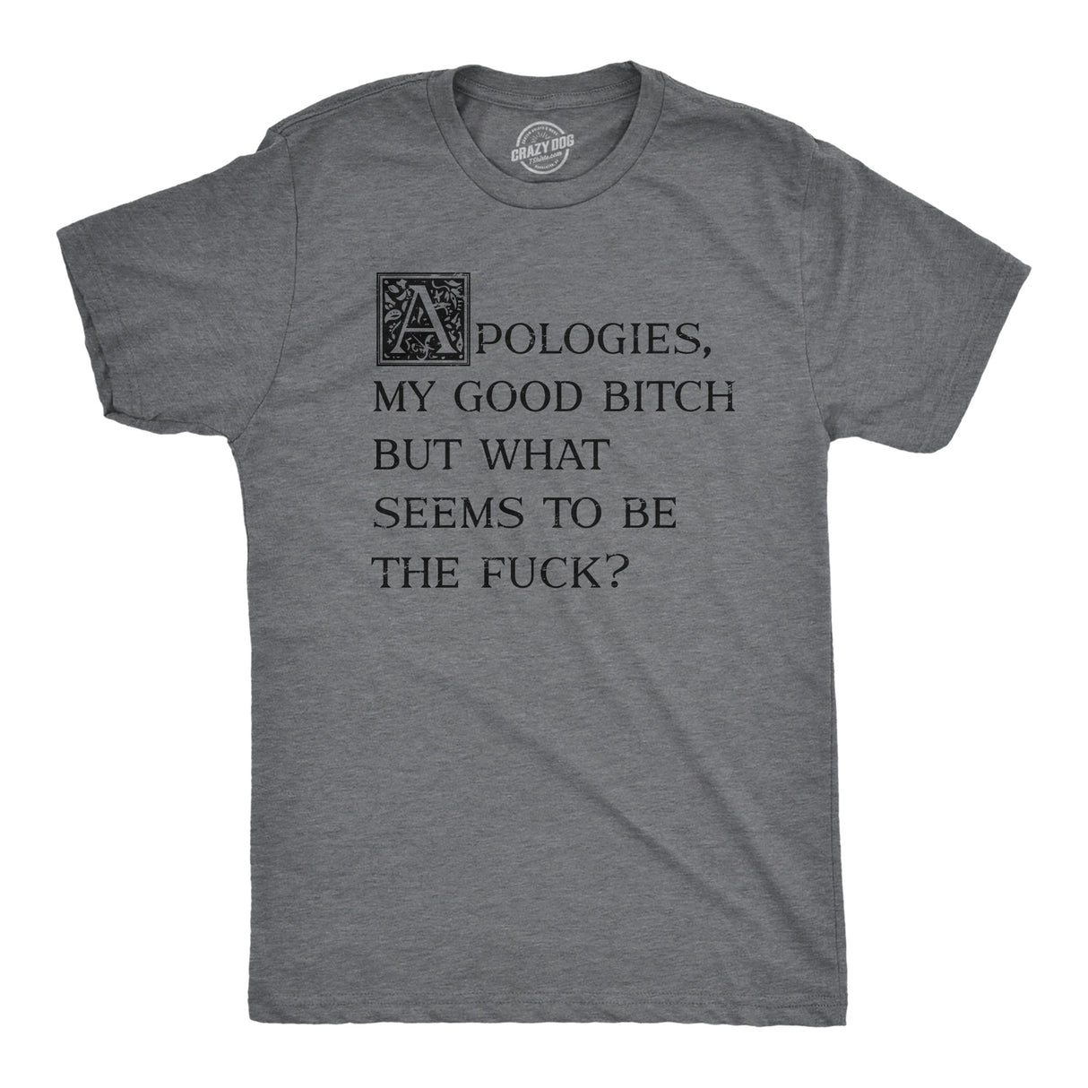 Mens Apologies My Good Bitch But What Seems to Be The Fuck T Shirt Funny Joke Tee for Guys