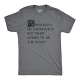 Mens Apologies My Good Bitch But What Seems to Be The Fuck T Shirt Funny Joke Tee for Guys
