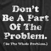 Mens Dont Be A Part Of The Problem Be The Whole Problem T Shirt Funny Trouble Maker Joke Tee For Guys