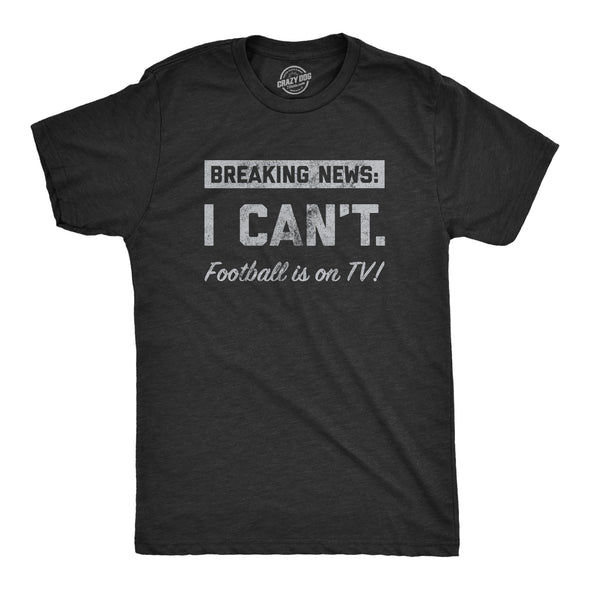 Mens Breaking News I Cant Football Is On TV T Shirt Funny Pigskin Game Lovers Tee For Guys