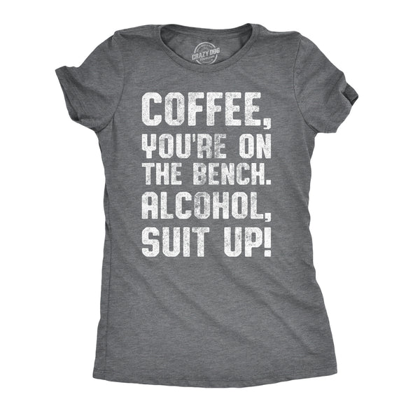 Womens Coffee Youre On The Bench Alcohol Suit Up T shirt Funny Caffeine Tee