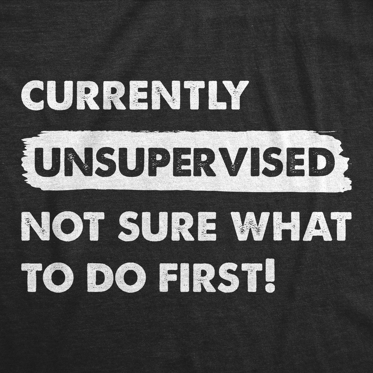 Mens Currently Unsupervised Not Sure What To Do First T Shirt Funny Adulting Joke Tee For Guys