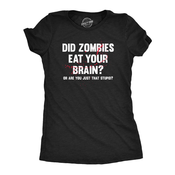 Womens Did Zombies Eat Your Brain Or Are You Just That Stupid T Shirt Funny Dumb Joke Tee For Ladies