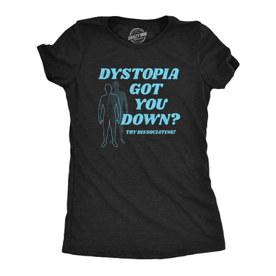 Womens Dystopia Got You Down Try Dissociating T Shirt Funny Distraction Joke Tee For Ladies