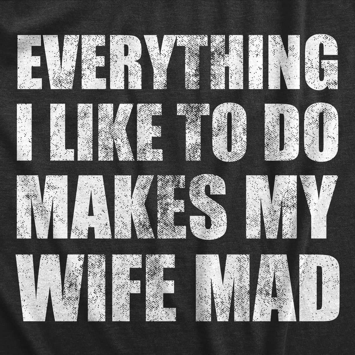 Mens Everything I Like To Do Makes My Wife Mad T Shirt Funny Married Spouse Joke Tee For Guys