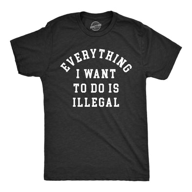 Mens Everything I Want To Do Is Illegal T Shirt Funny Crime Mischief Lovers Joke Tee For Guys