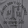 Mens Friends Dont Let Friends Do Stupid Shit Alone T Shirt Funny Dumb Buddies Joke Tee For Guys