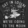 Womens Get In Loser Were Going To The Moon T Shirt Funny Space Astronaut Lunar Landing Tee For Ladies