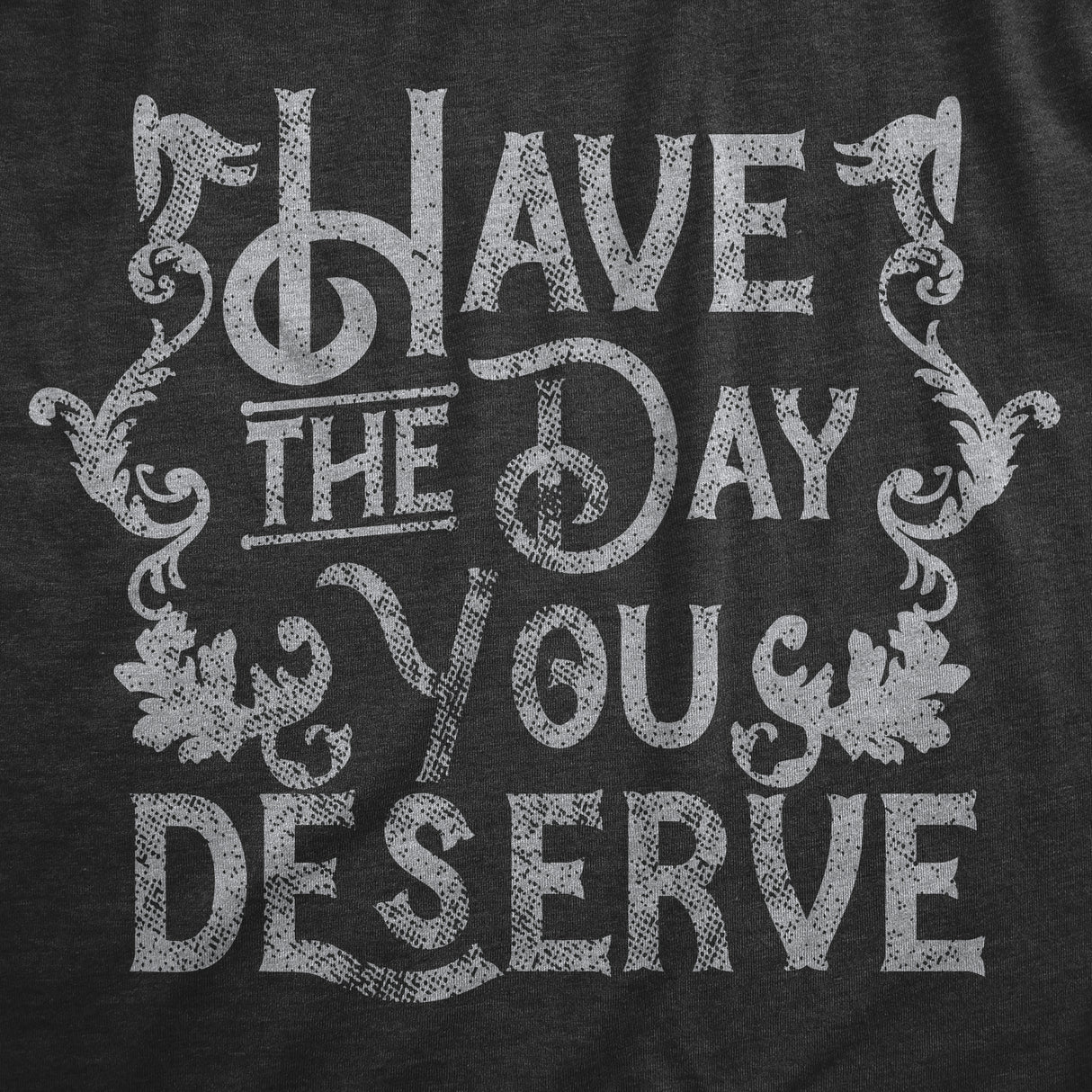 Mens Have The Day You Deserve T Shirt Funny Motivational Advice Tee for Guys