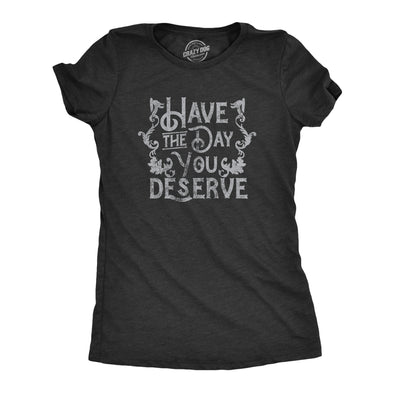 Womens Have The Day You Deserve T Shirt Funny Motivational Advice Tee For Ladies
