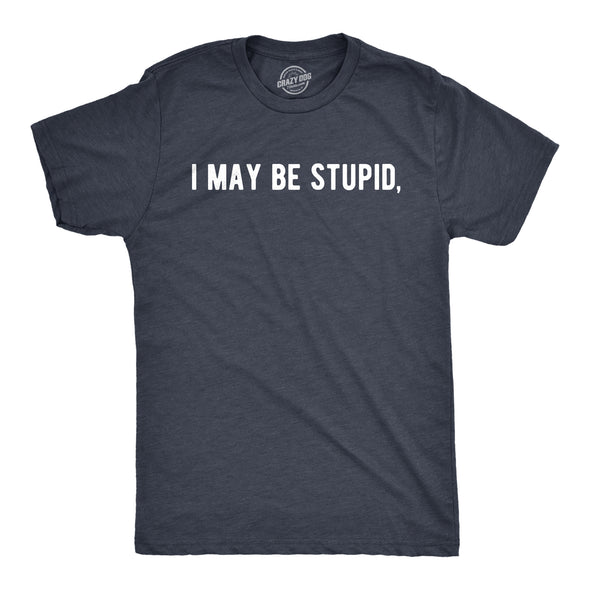 Mens I May Be Stupid T Shirt Funny Dumb Idiot Joke Tee For Guys