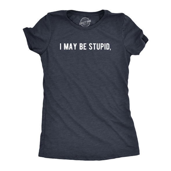 Womens I May Be Stupid T Shirt Funny Dumb Idiot Joke Tee For Ladies