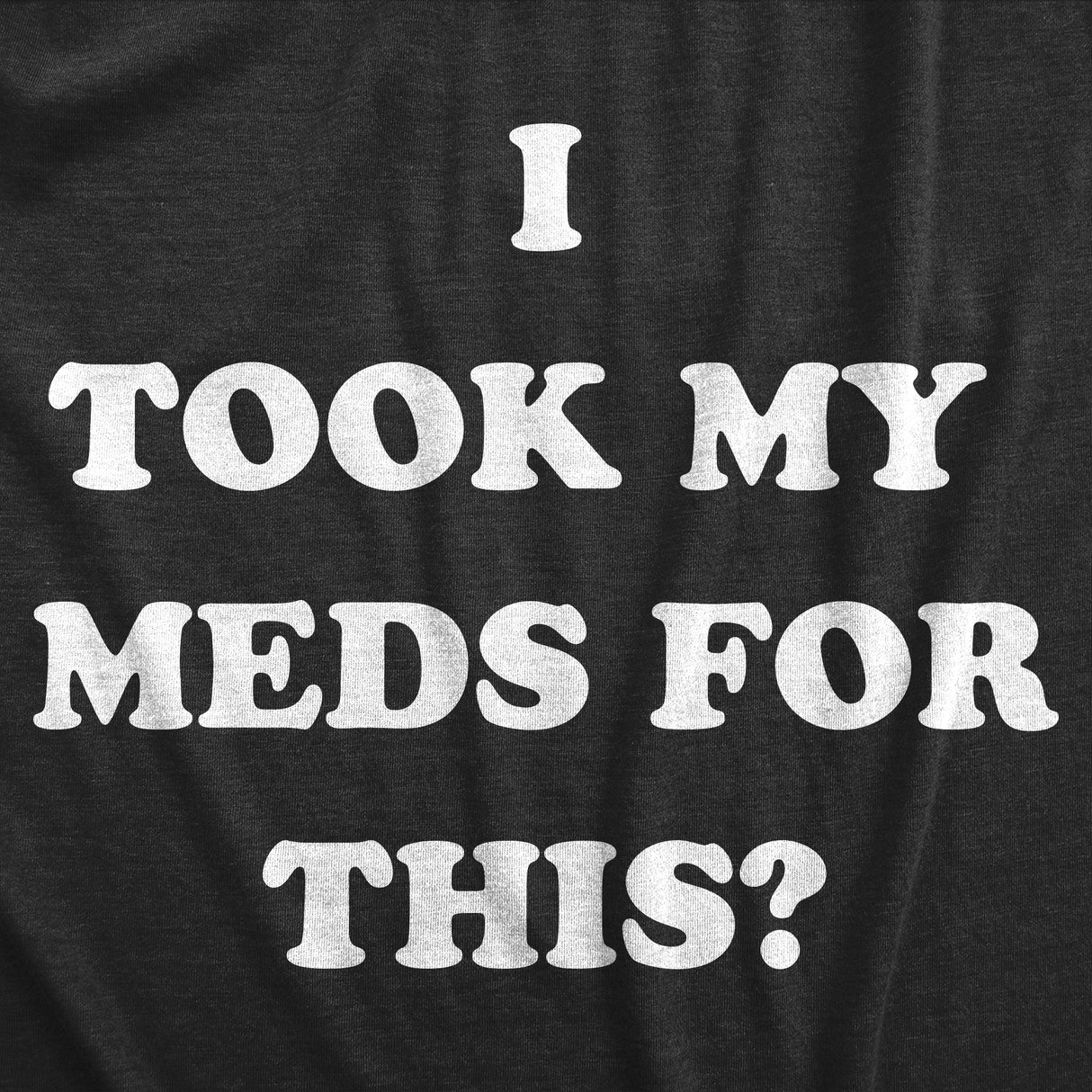 Womens I Took My Meds For This T Shirt Funny Medication Disappointment Joke Tee For Ladies