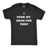 Mens I Took My Meds for This T Shirt Funny Medication Disappointment Joke Tee for Guys