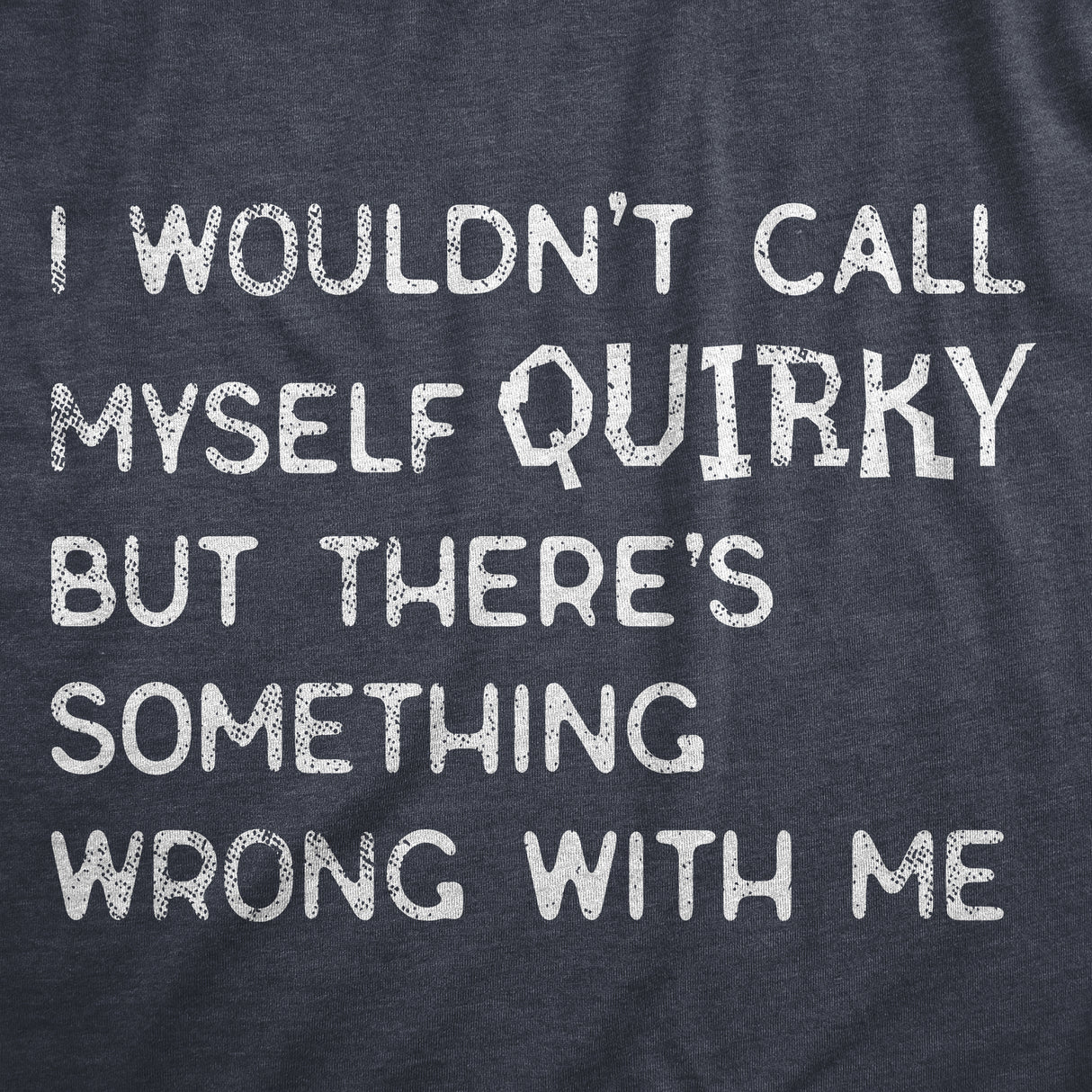 Mens I Wouldnt Call Myself Quirky But Theres Something Wrong With Me T Shirt Funny Weird Joke Tee for Guys