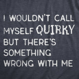 Mens I Wouldnt Call Myself Quirky But Theres Something Wrong With Me T Shirt Funny Weird Joke Tee for Guys