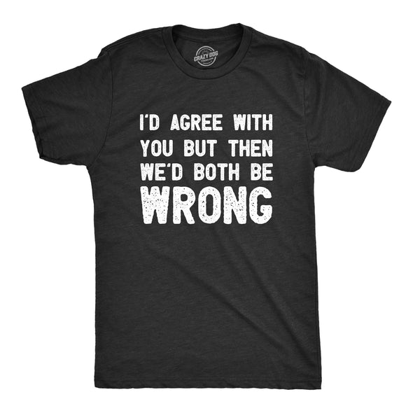 Mens Id Agree With You But Then Wed Both Be Wrong T Shirt Funny Rude Joke Tee For Guys