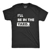 Mens Ill Be In The Yard T Shirt Funny Landscaping Lawn Mowing Yardwork Tee For Guys