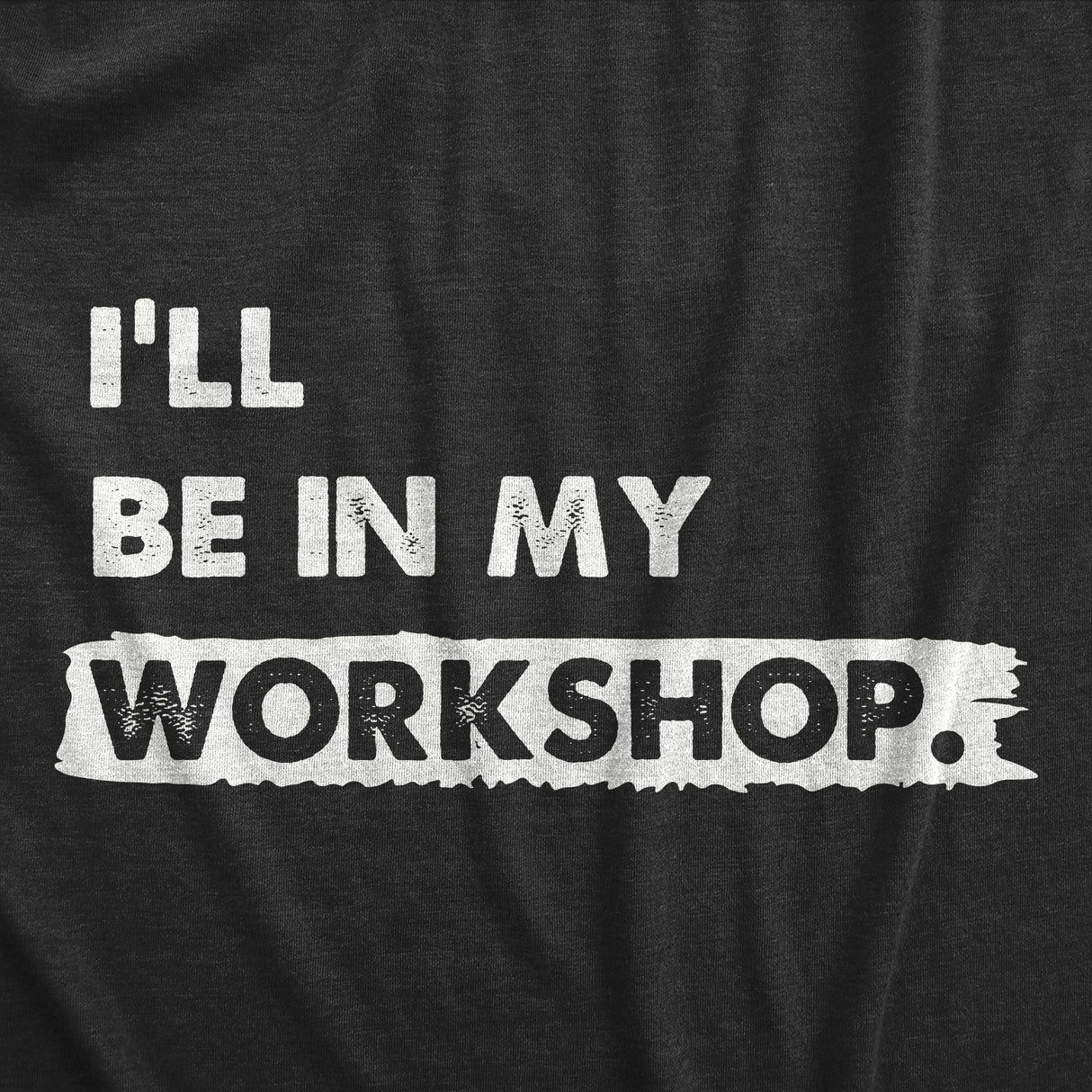 Mens Ill Be In My Workshop T Shirt Funny Hand Craft Studio Handyman Tee For Guys