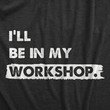 Mens Ill Be In My Workshop T Shirt Funny Hand Craft Studio Handyman Tee For Guys
