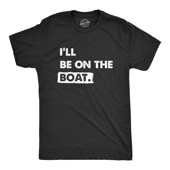 Mens Ill Be On The Boat T Shirt Funny Fishing Lake River Lovers Tee For Guys