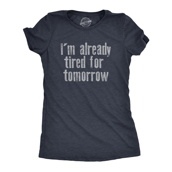 Womens Im Already Tired For Tomorrow T Shirt Funny Exhausted Sleepy Joke Tee For Ladies